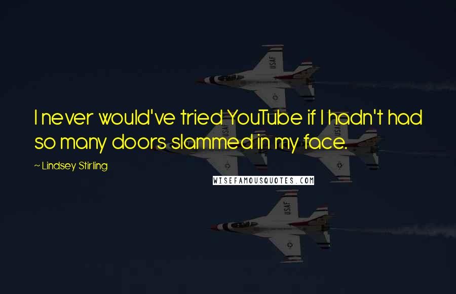 Lindsey Stirling Quotes: I never would've tried YouTube if I hadn't had so many doors slammed in my face.