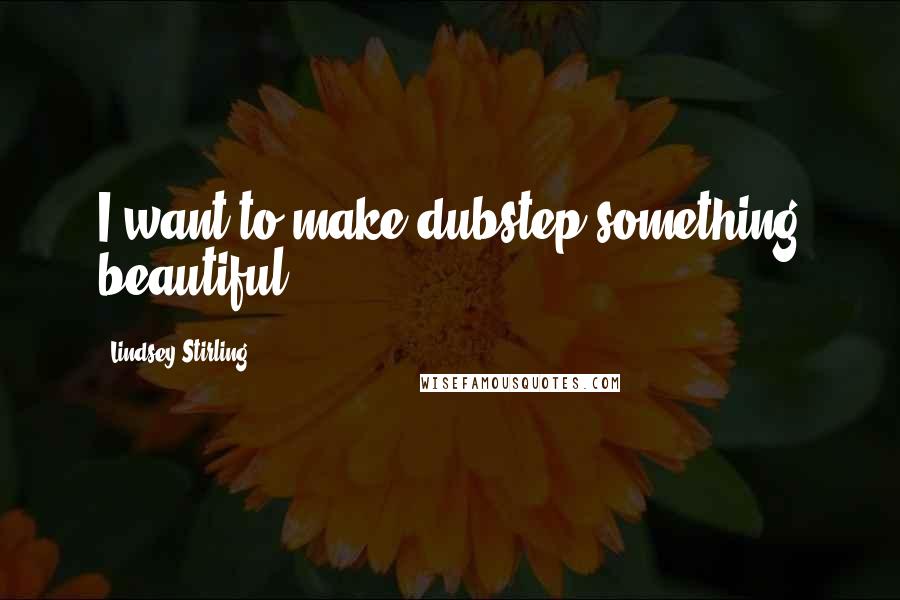 Lindsey Stirling Quotes: I want to make dubstep something beautiful.