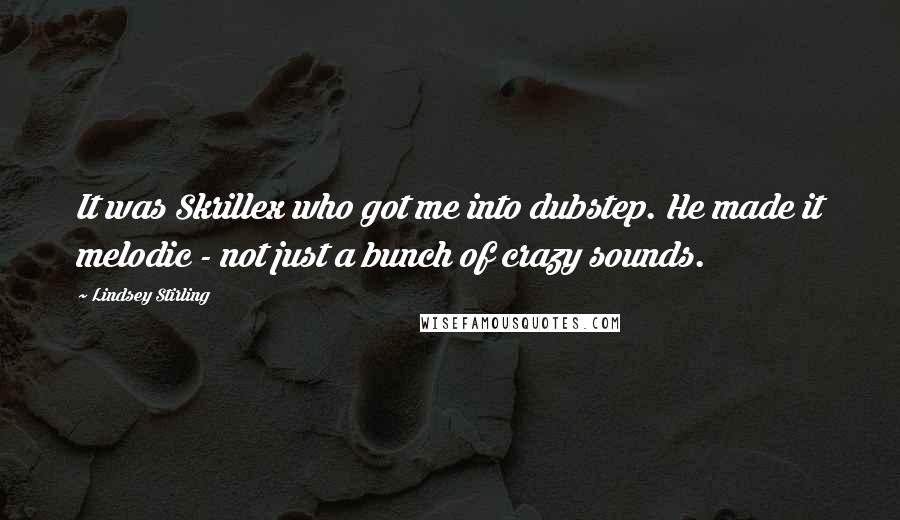 Lindsey Stirling Quotes: It was Skrillex who got me into dubstep. He made it melodic - not just a bunch of crazy sounds.