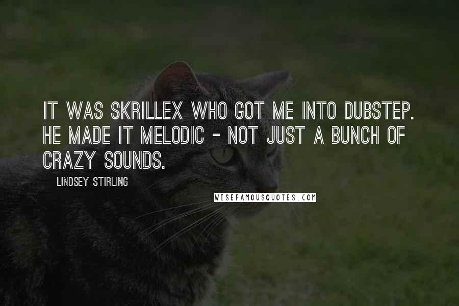 Lindsey Stirling Quotes: It was Skrillex who got me into dubstep. He made it melodic - not just a bunch of crazy sounds.