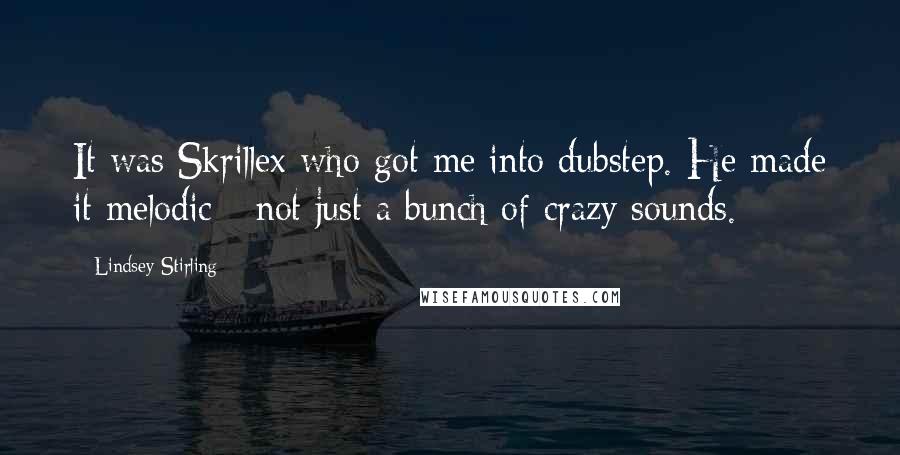 Lindsey Stirling Quotes: It was Skrillex who got me into dubstep. He made it melodic - not just a bunch of crazy sounds.