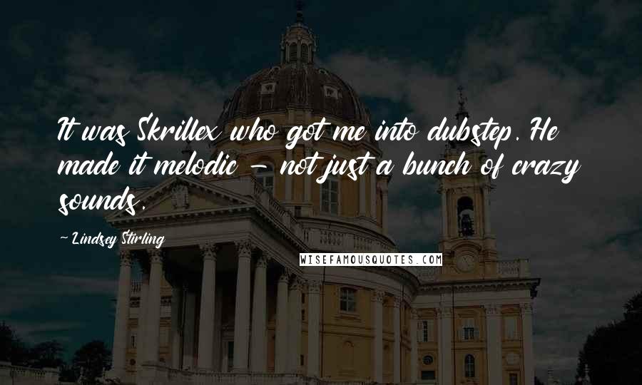 Lindsey Stirling Quotes: It was Skrillex who got me into dubstep. He made it melodic - not just a bunch of crazy sounds.