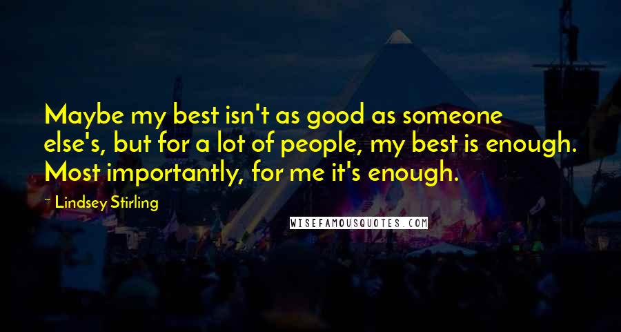Lindsey Stirling Quotes: Maybe my best isn't as good as someone else's, but for a lot of people, my best is enough. Most importantly, for me it's enough.