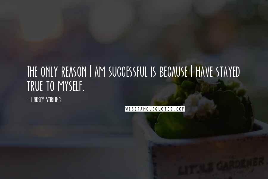 Lindsey Stirling Quotes: The only reason I am successful is because I have stayed true to myself.