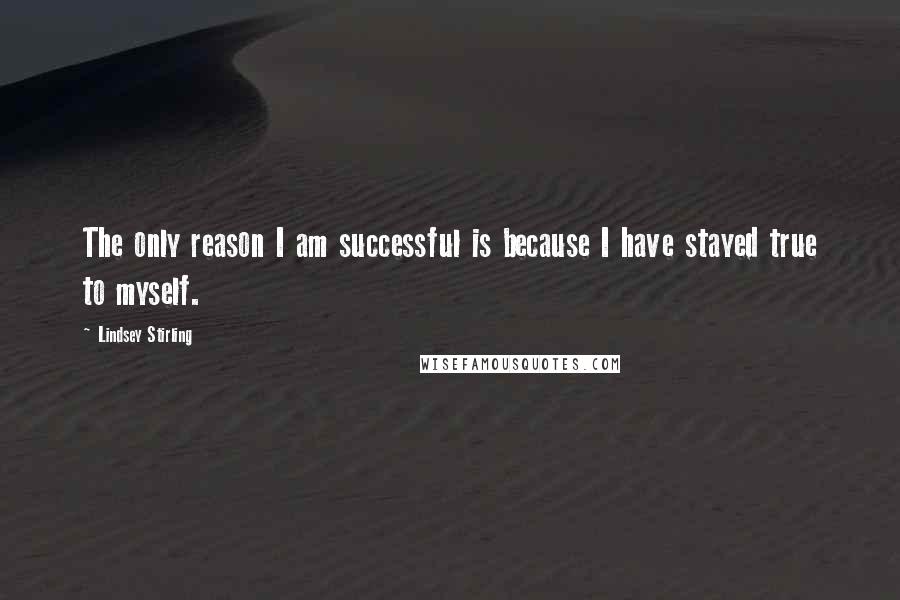 Lindsey Stirling Quotes: The only reason I am successful is because I have stayed true to myself.