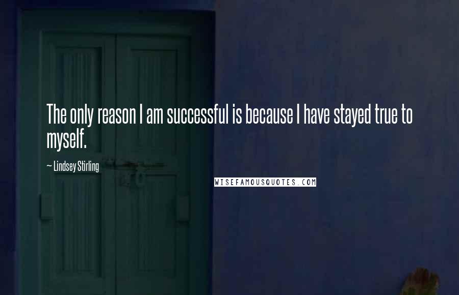 Lindsey Stirling Quotes: The only reason I am successful is because I have stayed true to myself.