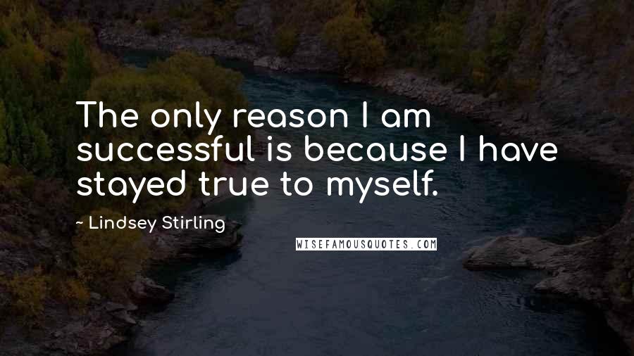 Lindsey Stirling Quotes: The only reason I am successful is because I have stayed true to myself.