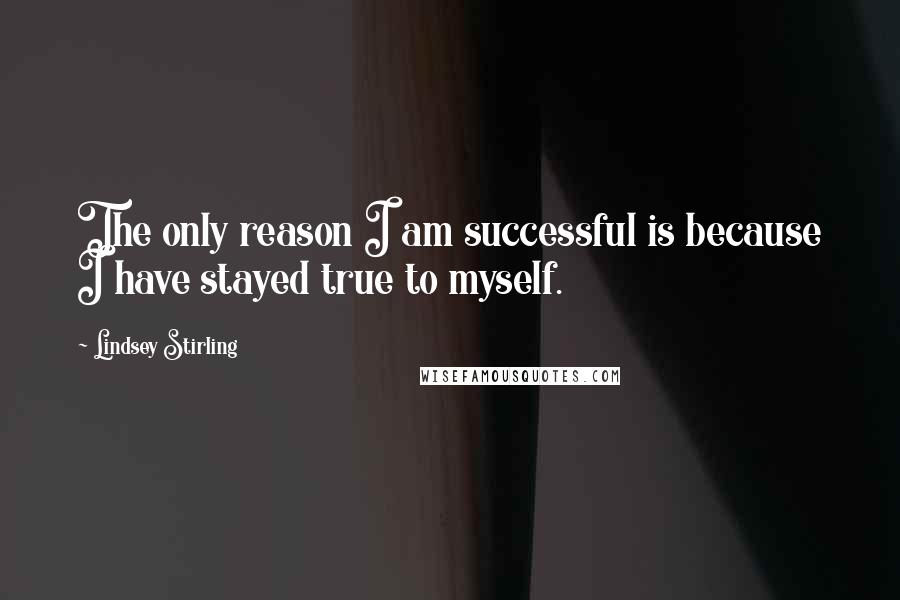 Lindsey Stirling Quotes: The only reason I am successful is because I have stayed true to myself.