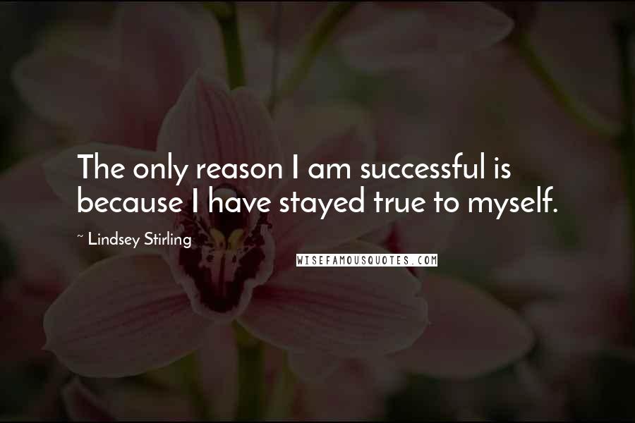 Lindsey Stirling Quotes: The only reason I am successful is because I have stayed true to myself.