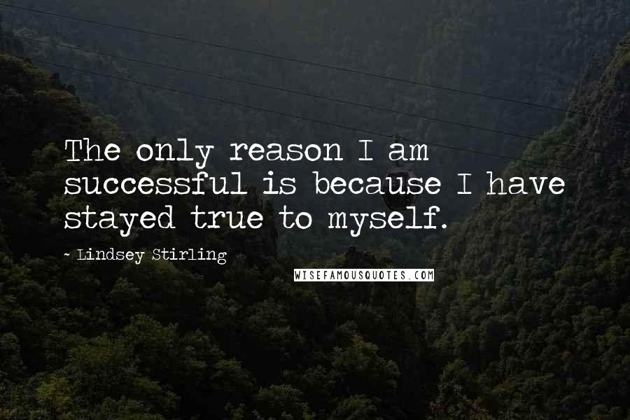 Lindsey Stirling Quotes: The only reason I am successful is because I have stayed true to myself.