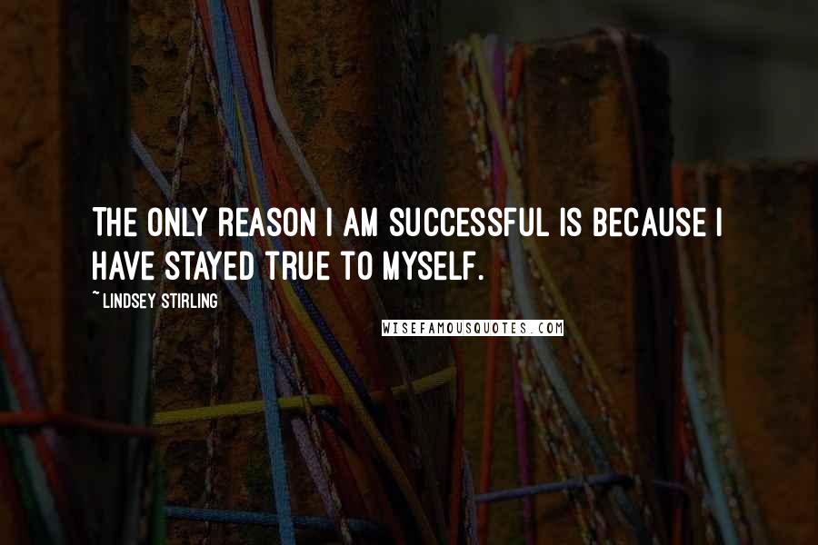 Lindsey Stirling Quotes: The only reason I am successful is because I have stayed true to myself.