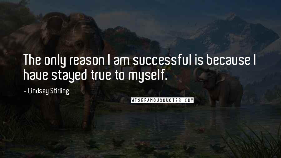 Lindsey Stirling Quotes: The only reason I am successful is because I have stayed true to myself.