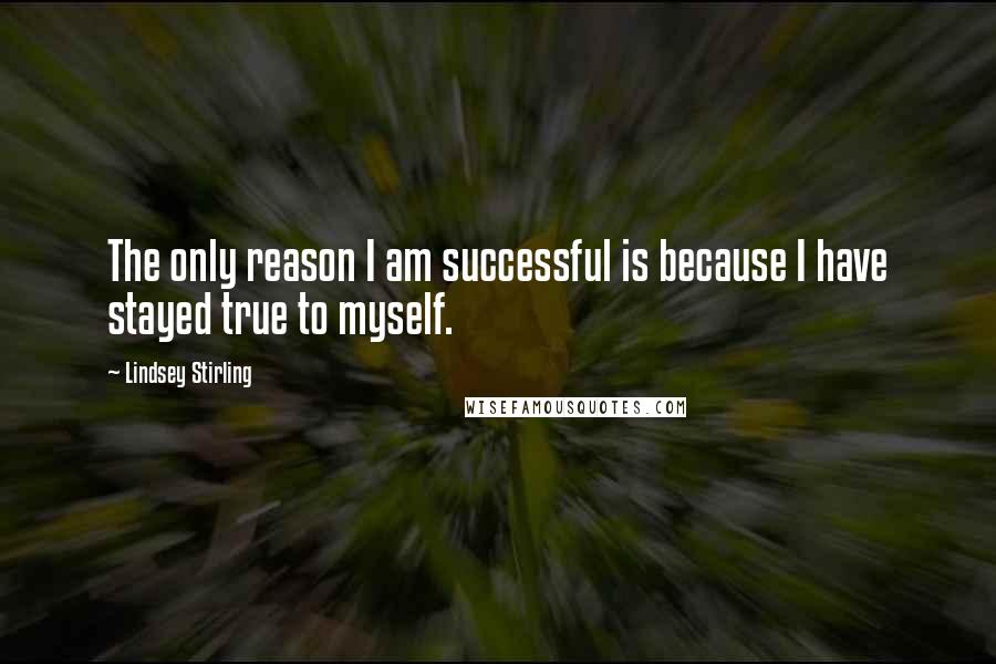 Lindsey Stirling Quotes: The only reason I am successful is because I have stayed true to myself.