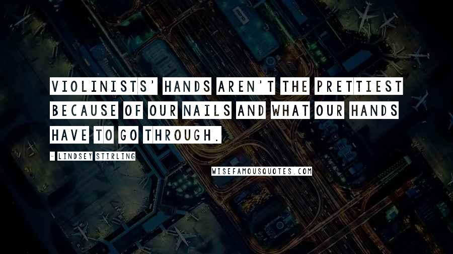 Lindsey Stirling Quotes: Violinists' hands aren't the prettiest because of our nails and what our hands have to go through.