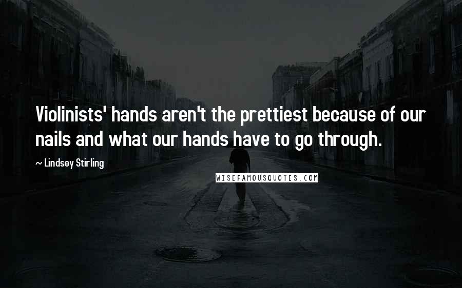 Lindsey Stirling Quotes: Violinists' hands aren't the prettiest because of our nails and what our hands have to go through.