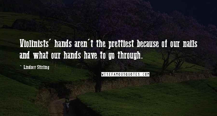 Lindsey Stirling Quotes: Violinists' hands aren't the prettiest because of our nails and what our hands have to go through.