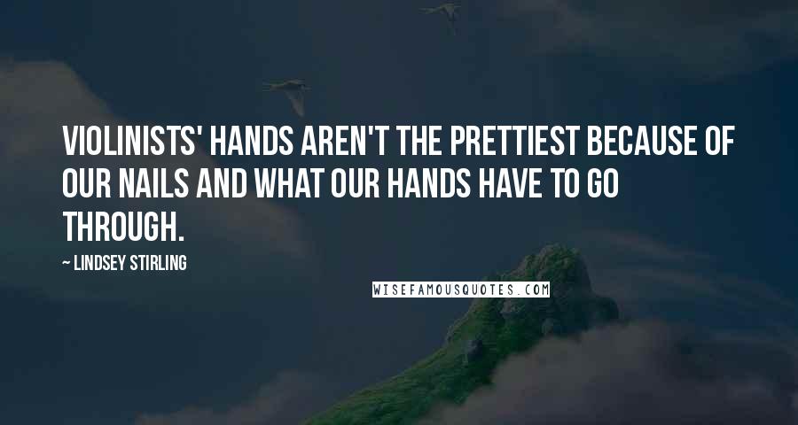 Lindsey Stirling Quotes: Violinists' hands aren't the prettiest because of our nails and what our hands have to go through.