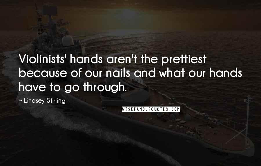 Lindsey Stirling Quotes: Violinists' hands aren't the prettiest because of our nails and what our hands have to go through.