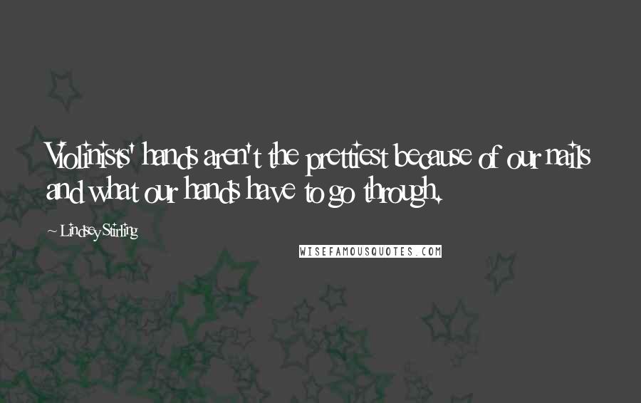 Lindsey Stirling Quotes: Violinists' hands aren't the prettiest because of our nails and what our hands have to go through.