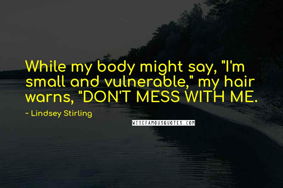 Lindsey Stirling Quotes: While my body might say, "I'm small and vulnerable," my hair warns, "DON'T MESS WITH ME.