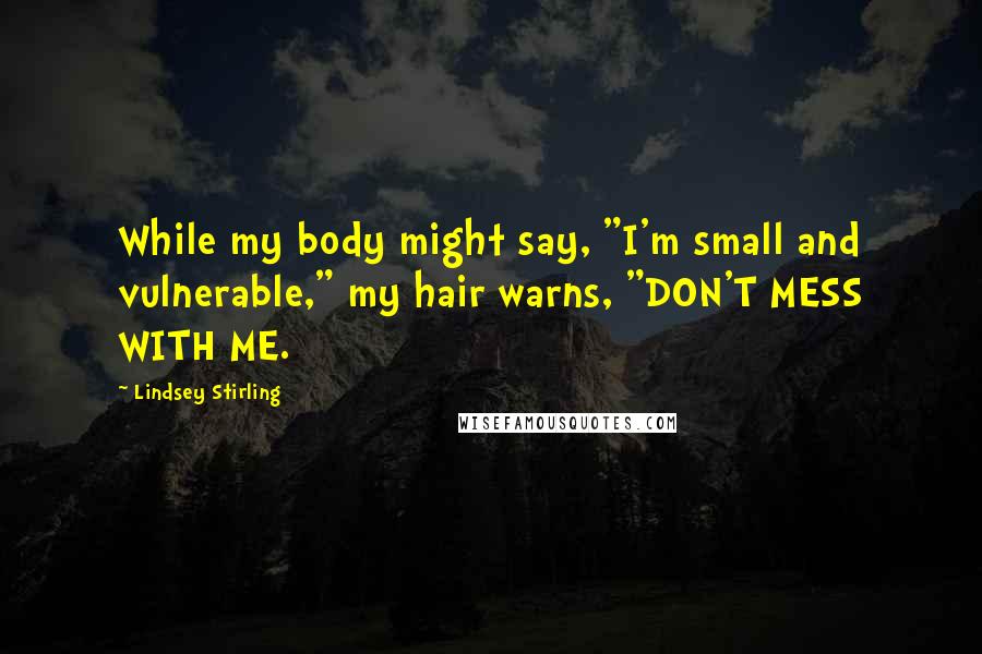 Lindsey Stirling Quotes: While my body might say, "I'm small and vulnerable," my hair warns, "DON'T MESS WITH ME.