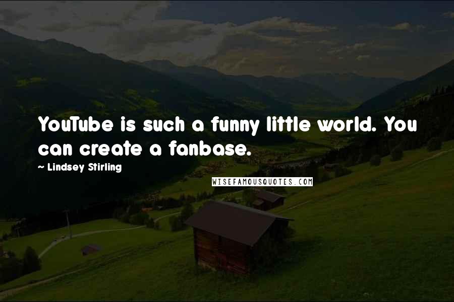 Lindsey Stirling Quotes: YouTube is such a funny little world. You can create a fanbase.