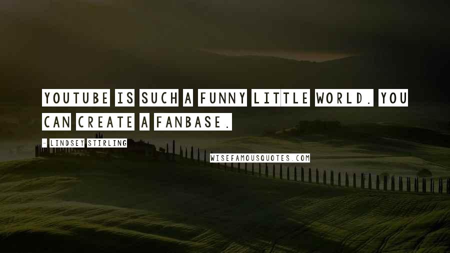 Lindsey Stirling Quotes: YouTube is such a funny little world. You can create a fanbase.