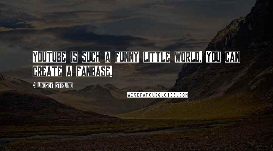 Lindsey Stirling Quotes: YouTube is such a funny little world. You can create a fanbase.