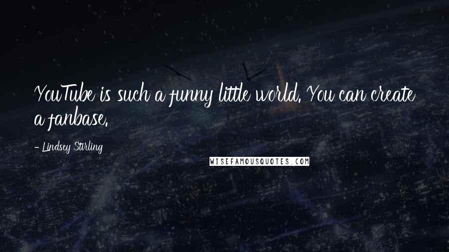 Lindsey Stirling Quotes: YouTube is such a funny little world. You can create a fanbase.