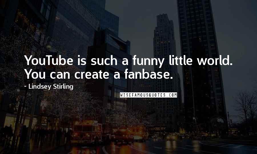 Lindsey Stirling Quotes: YouTube is such a funny little world. You can create a fanbase.