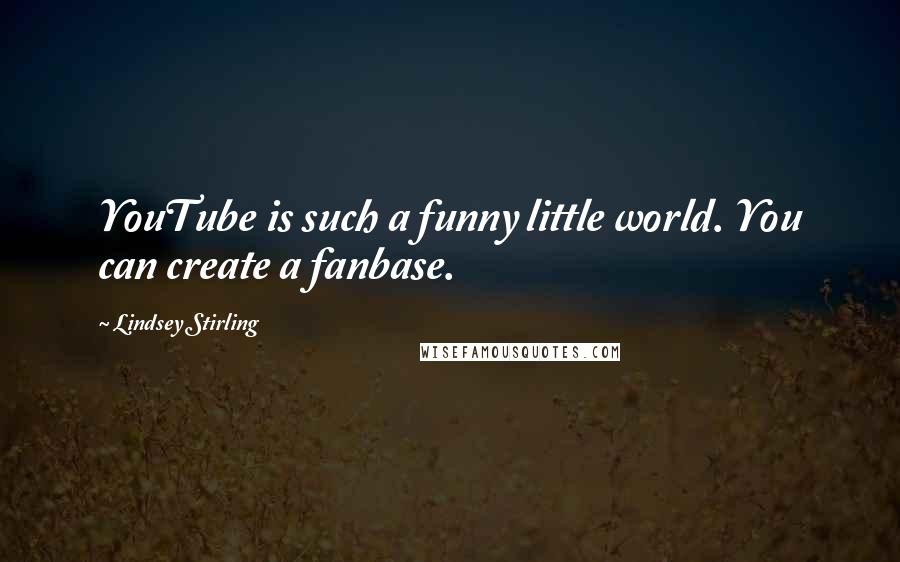 Lindsey Stirling Quotes: YouTube is such a funny little world. You can create a fanbase.