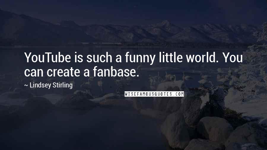 Lindsey Stirling Quotes: YouTube is such a funny little world. You can create a fanbase.