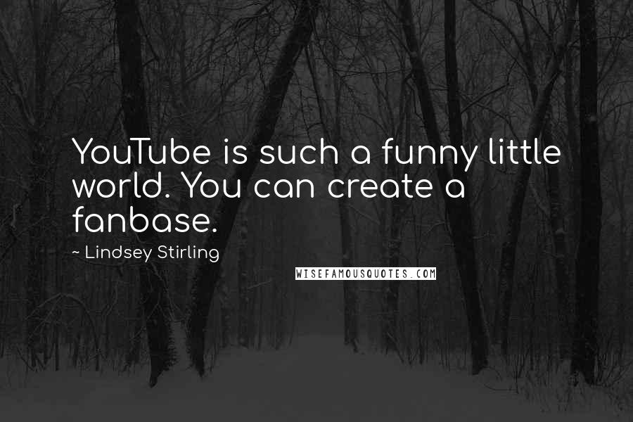 Lindsey Stirling Quotes: YouTube is such a funny little world. You can create a fanbase.