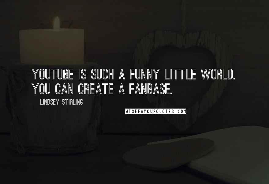 Lindsey Stirling Quotes: YouTube is such a funny little world. You can create a fanbase.