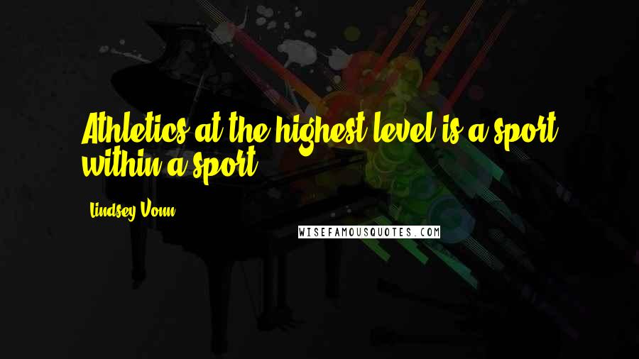 Lindsey Vonn Quotes: Athletics at the highest level is a sport within a sport.