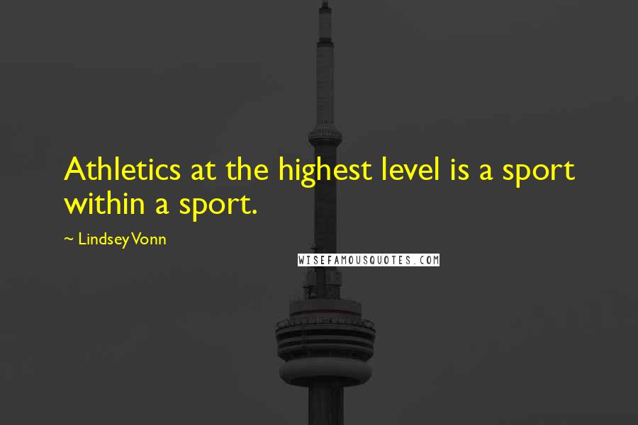 Lindsey Vonn Quotes: Athletics at the highest level is a sport within a sport.