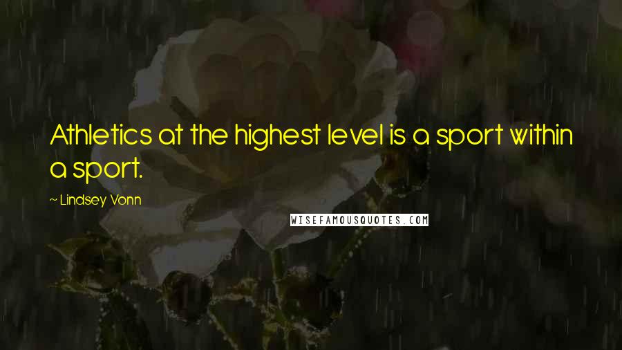 Lindsey Vonn Quotes: Athletics at the highest level is a sport within a sport.