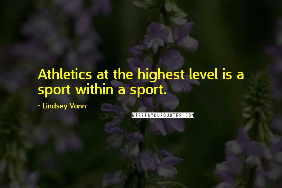 Lindsey Vonn Quotes: Athletics at the highest level is a sport within a sport.