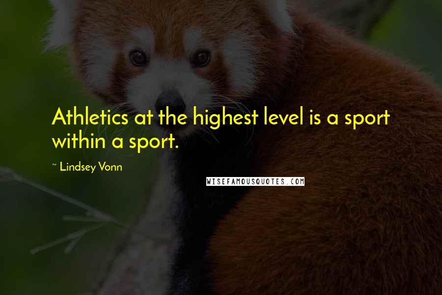 Lindsey Vonn Quotes: Athletics at the highest level is a sport within a sport.