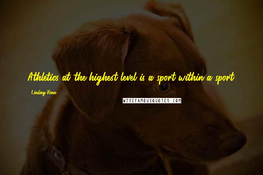 Lindsey Vonn Quotes: Athletics at the highest level is a sport within a sport.