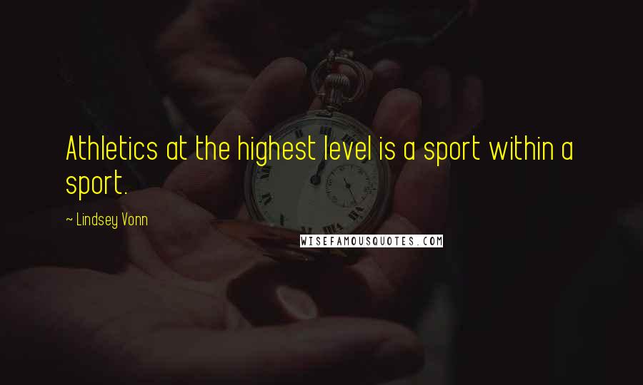 Lindsey Vonn Quotes: Athletics at the highest level is a sport within a sport.