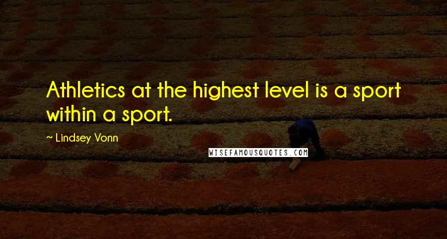 Lindsey Vonn Quotes: Athletics at the highest level is a sport within a sport.