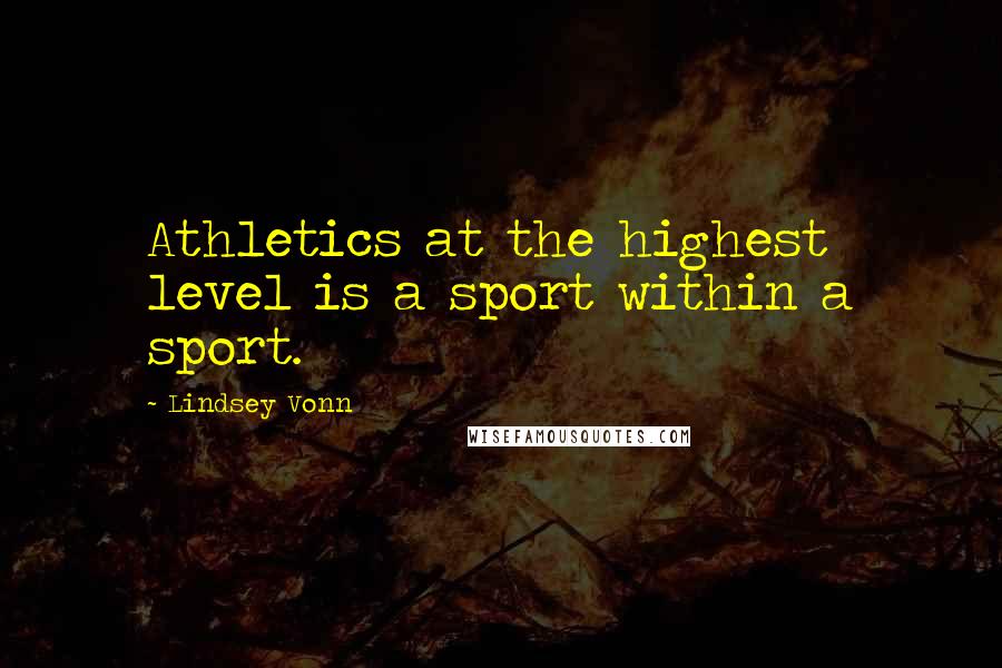 Lindsey Vonn Quotes: Athletics at the highest level is a sport within a sport.