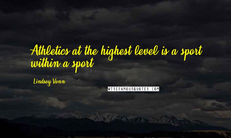 Lindsey Vonn Quotes: Athletics at the highest level is a sport within a sport.