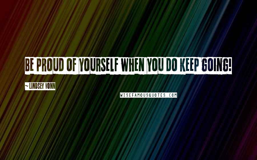 Lindsey Vonn Quotes: Be proud of yourself when you do keep going!