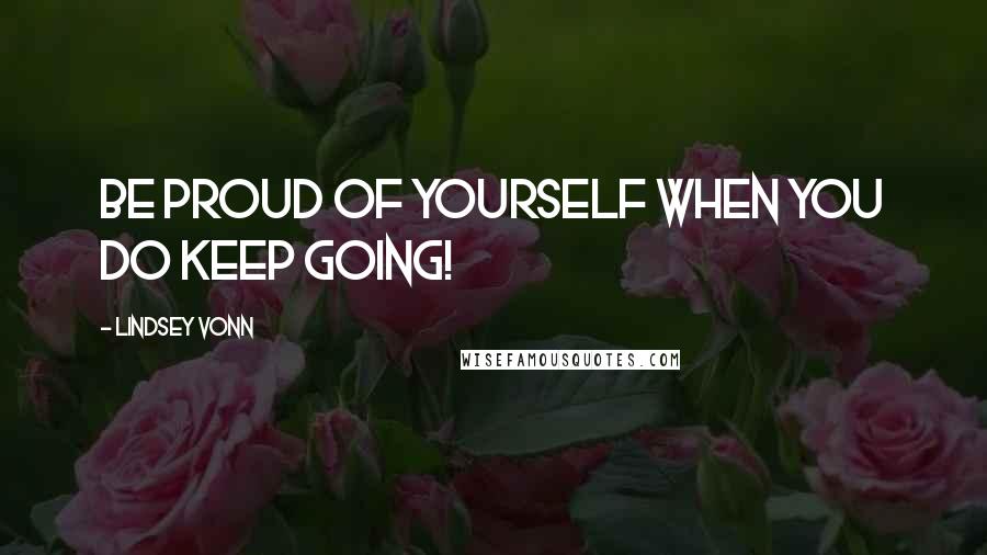 Lindsey Vonn Quotes: Be proud of yourself when you do keep going!