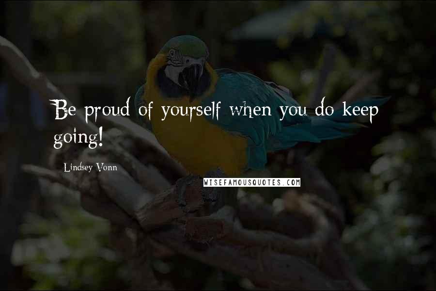 Lindsey Vonn Quotes: Be proud of yourself when you do keep going!