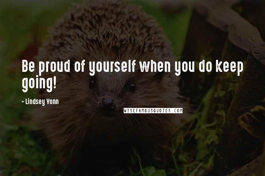 Lindsey Vonn Quotes: Be proud of yourself when you do keep going!