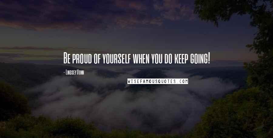 Lindsey Vonn Quotes: Be proud of yourself when you do keep going!