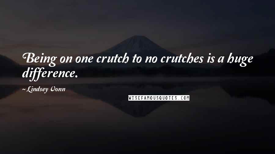 Lindsey Vonn Quotes: Being on one crutch to no crutches is a huge difference.